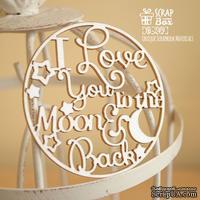 Чипборд ScrapBox - I love you to the moon and back в круге Hi-249 - ScrapUA.com