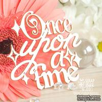 Чипборд ScrapBox - Надпись Once upon a time Hi-373 - ScrapUA.com