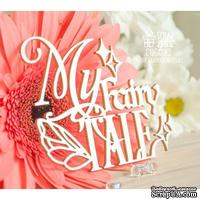 Чипборд ScrapBox - Надпись My Fairy Tale Hi-374 - ScrapUA.com