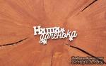 Чипборд от WOODchic - &quot;Наша доченька&quot; - ScrapUA.com