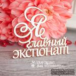 Чипборд ScrapBox - Надпись Я главный экспонат Hy-041 - ScrapUA.com