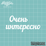 Чипборд от Вензелик - Надпись &quot;Очень интересно&quot;, размер: 82x39 мм - ScrapUA.com